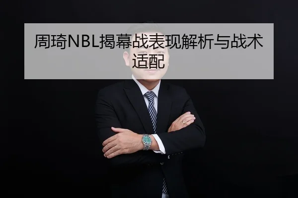 周琦NBL揭幕战表现解析与战术适配